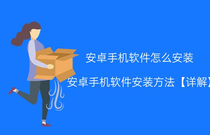 安卓手机软件怎么安装 安卓手机软件安装方法【详解】